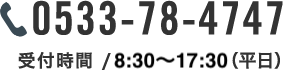 電話0533-78-4747　受付時間 / 9:00-17:00（平日）